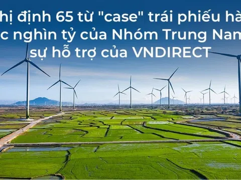 Nghị định 65 từ "case" trái phiếu hàng chục nghìn tỷ của Nhóm Trung Nam và sự hỗ trợ của VNDIRECT